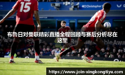 布鲁日对曼联精彩直播全程回顾与赛后分析尽在这里