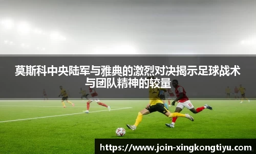 莫斯科中央陆军与雅典的激烈对决揭示足球战术与团队精神的较量