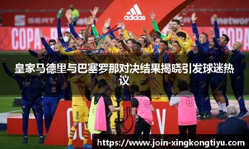 皇家马德里与巴塞罗那对决结果揭晓引发球迷热议